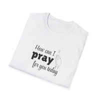 How Can I Pray For You Today Christian Shirt for Women Men Shirts for Christians